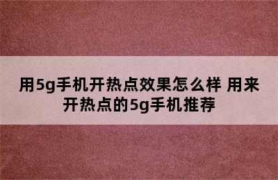 用5g手机开热点效果怎么样 用来开热点的5g手机推荐